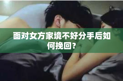 面对女方家境不好分手后如何挽回？
