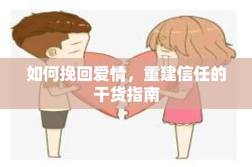 如何挽回爱情，重建信任的干货指南