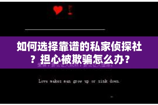 如何选择靠谱的私家侦探社？担心被欺骗怎么办？
