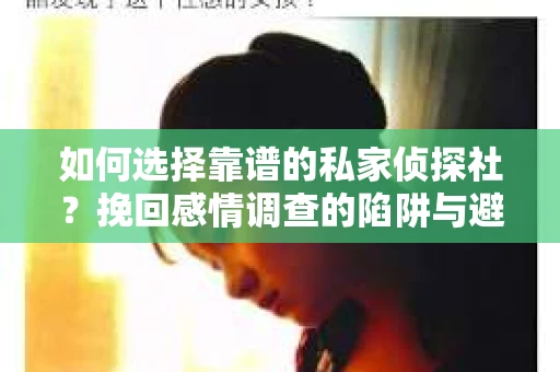 如何选择靠谱的私家侦探社？挽回感情调查的陷阱与避坑指南