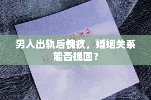 男人出轨后愧疚，婚姻关系能否挽回？