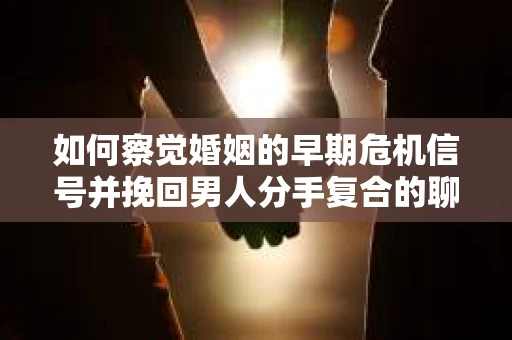 如何察觉婚姻的早期危机信号并挽回男人分手复合的聊天技巧？
