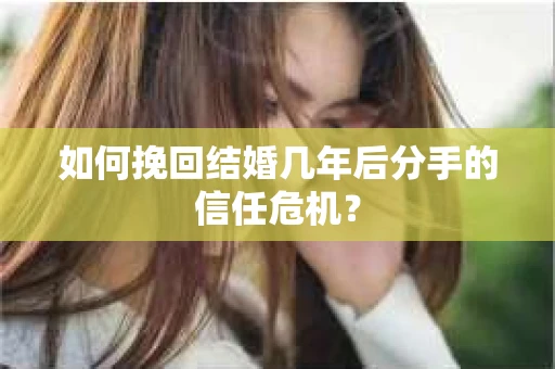如何挽回结婚几年后分手的信任危机？