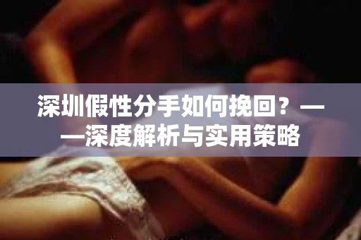 深圳假性分手如何挽回？——深度解析与实用策略