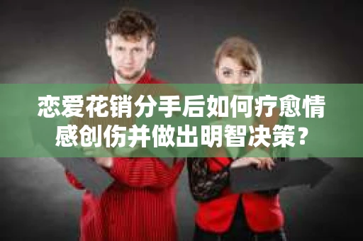 恋爱花销分手后如何疗愈情感创伤并做出明智决策？