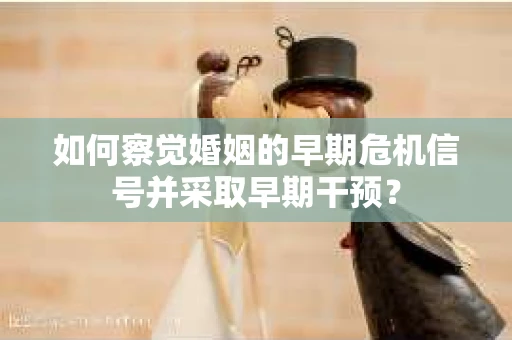 如何察觉婚姻的早期危机信号并采取早期干预？