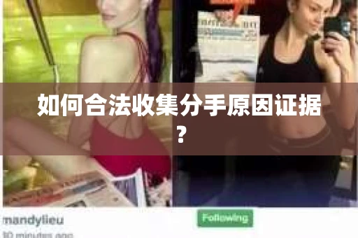 如何合法收集分手原因证据？
