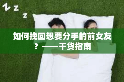 如何挽回想要分手的前女友？——干货指南