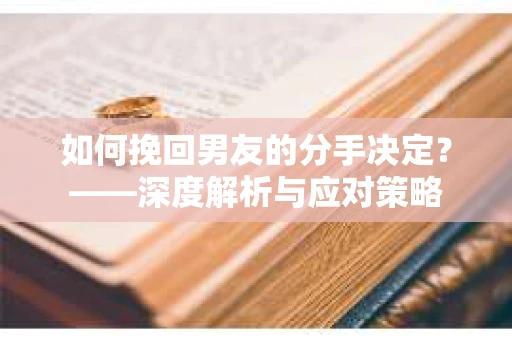 如何挽回男友的分手决定？——深度解析与应对策略