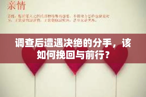 调查后遭遇决绝的分手，该如何挽回与前行？
