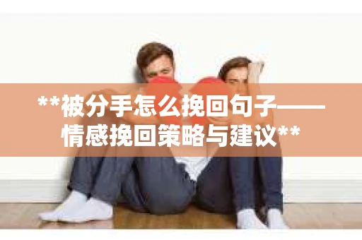 **被分手怎么挽回句子——情感挽回策略与建议**