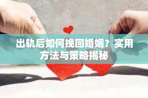 出轨后如何挽回婚姻？实用方法与策略揭秘