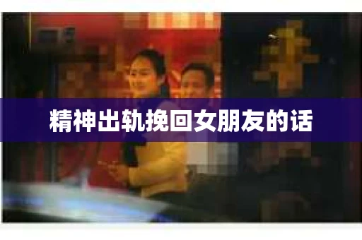 精神出轨挽回女朋友的话