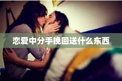 恋爱中分手挽回送什么东西