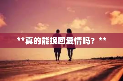 **真的能挽回爱情吗？**