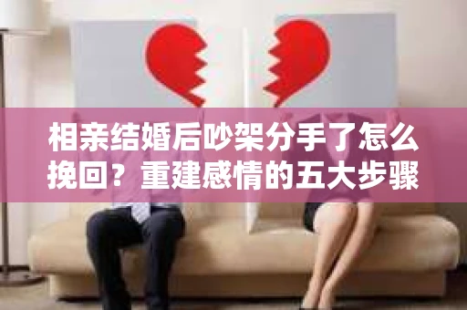 相亲结婚后吵架分手了怎么挽回？重建感情的五大步骤