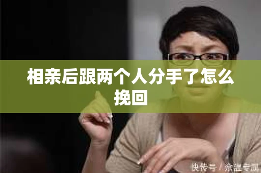 相亲后跟两个人分手了怎么挽回