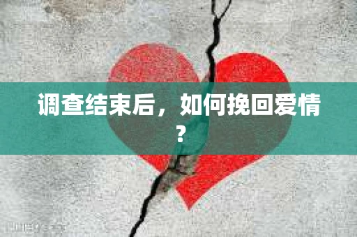 调查结束后，如何挽回爱情？