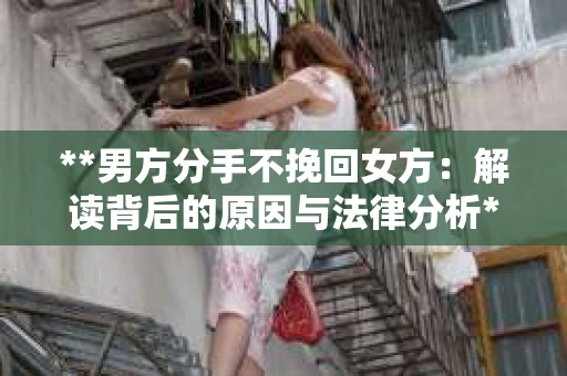 **男方分手不挽回女方：解读背后的原因与法律分析**