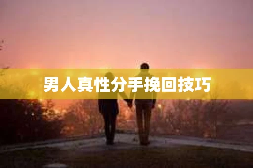 男人真性分手挽回技巧