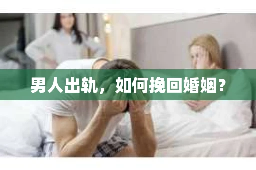 男人出轨，如何挽回婚姻？