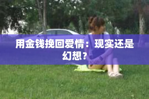 用金钱挽回爱情：现实还是幻想？