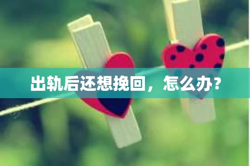 出轨后还想挽回，怎么办？