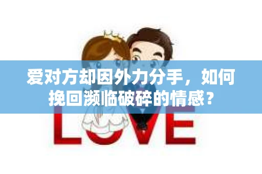 爱对方却因外力分手，如何挽回濒临破碎的情感？