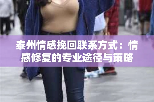 泰州情感挽回联系方式：情感修复的专业途径与策略
