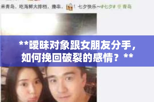 **暧昧对象跟女朋友分手，如何挽回破裂的感情？**
