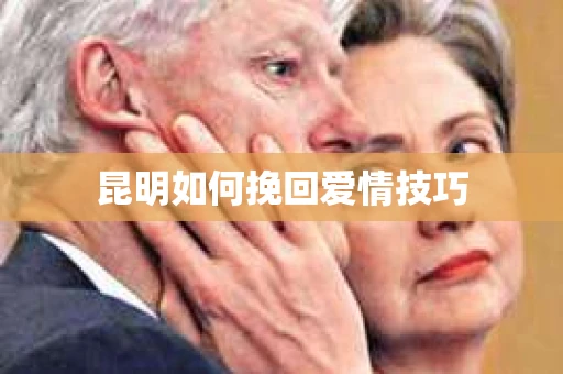 昆明如何挽回爱情技巧
