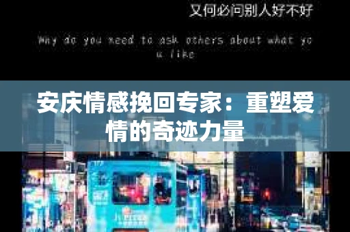 安庆情感挽回专家：重塑爱情的奇迹力量
