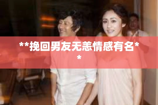 **挽回男友无恙情感有名**