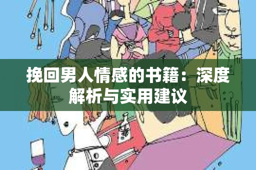 挽回男人情感的书籍：深度解析与实用建议