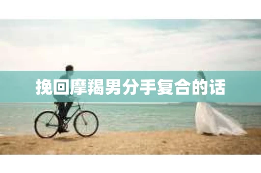 挽回摩羯男分手复合的话