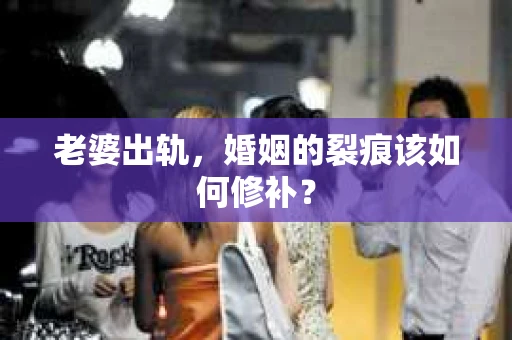 老婆出轨，婚姻的裂痕该如何修补？