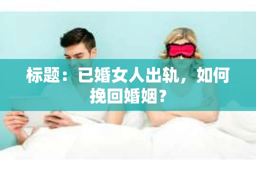 标题：已婚女人出轨，如何挽回婚姻？