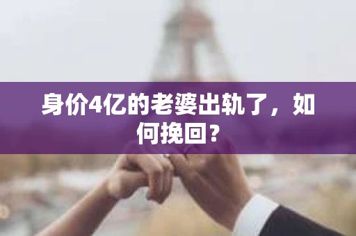 身价4亿的老婆出轨了，如何挽回？