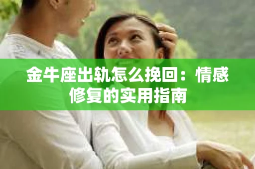 金牛座出轨怎么挽回：情感修复的实用指南