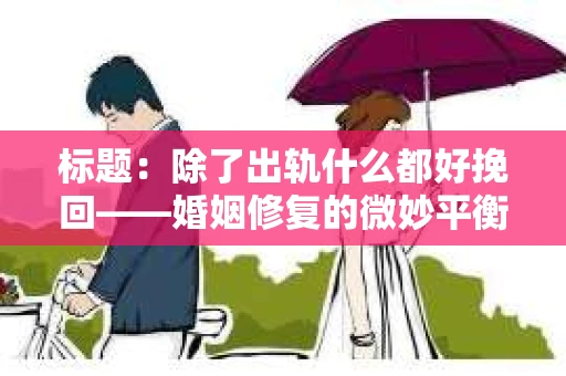 标题：除了出轨什么都好挽回——婚姻修复的微妙平衡