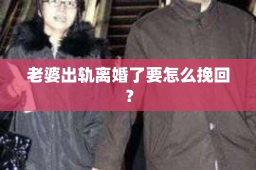 老婆出轨离婚了要怎么挽回？