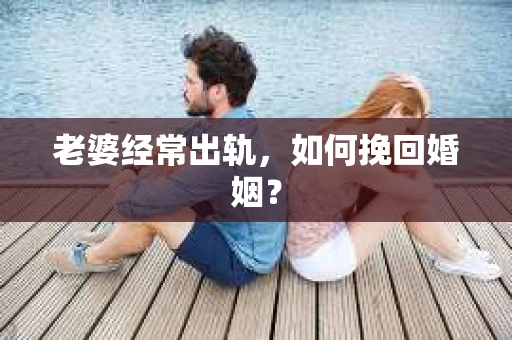 老婆经常出轨，如何挽回婚姻？