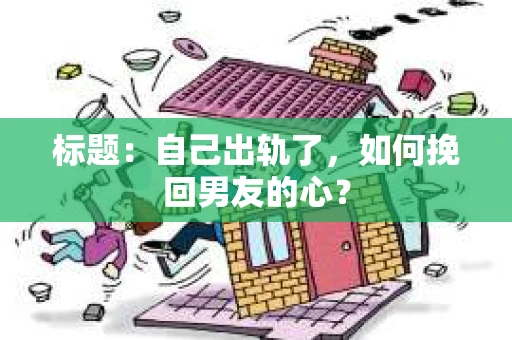 标题：自己出轨了，如何挽回男友的心？