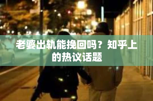 老婆出轨能挽回吗？知乎上的热议话题