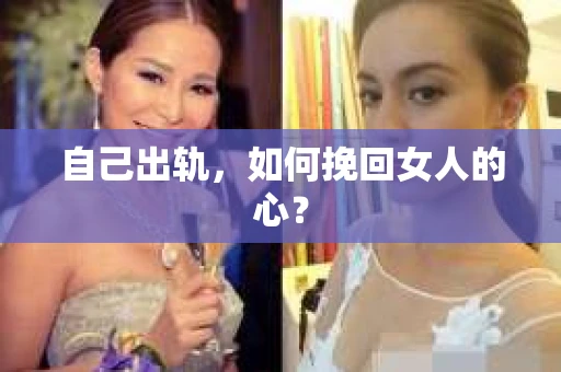 自己出轨，如何挽回女人的心？