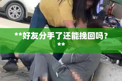 **好友分手了还能挽回吗？**