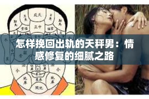 怎样挽回出轨的天秤男：情感修复的细腻之路