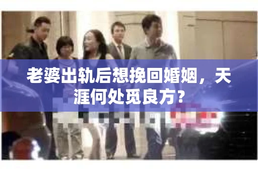 老婆出轨后想挽回婚姻，天涯何处觅良方？