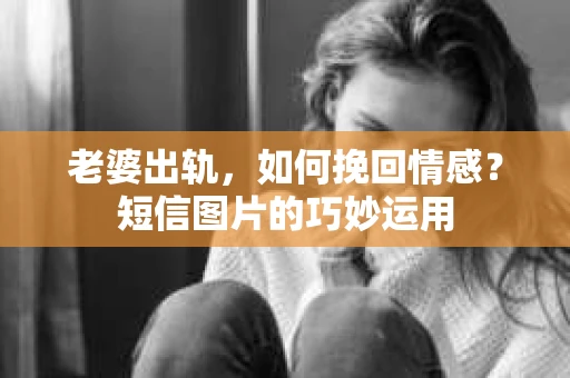 老婆出轨，如何挽回情感？短信图片的巧妙运用