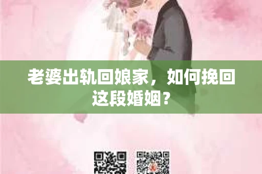 老婆出轨回娘家，如何挽回这段婚姻？